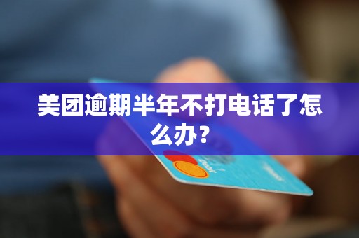 美团逾期半年不打电话了怎么办？