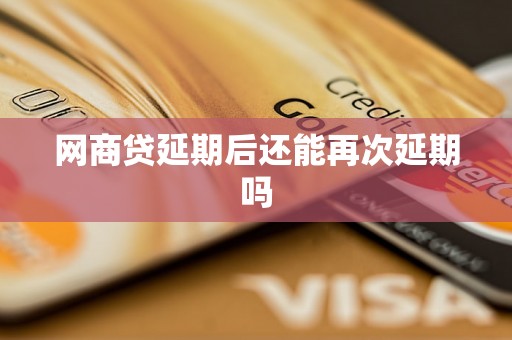 网商贷延期后还能再次延期吗