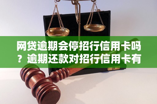 网贷逾期会停招行信用卡吗？逾期还款对招行信用卡有什么影响？