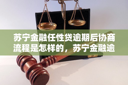 苏宁金融任性贷逾期后协商流程是怎样的，苏宁金融逾期还款后应该怎么处理