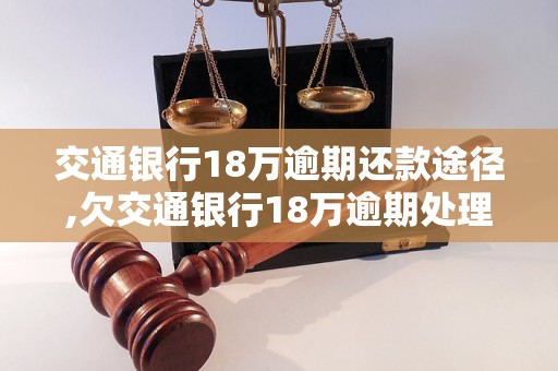 交通银行18万逾期还款途径,欠交通银行18万逾期处理方法