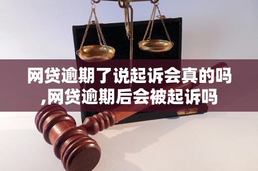 网贷逾期了说起诉会真的吗,网贷逾期后会被起诉吗