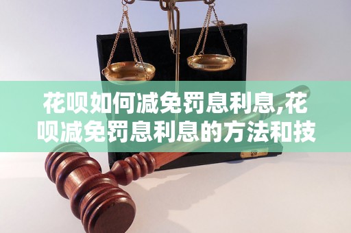 花呗如何减免罚息利息,花呗减免罚息利息的方法和技巧