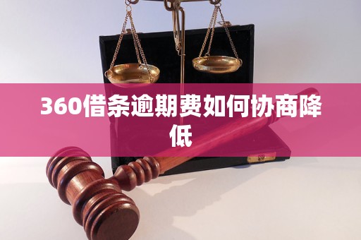 360借条逾期费如何协商降低