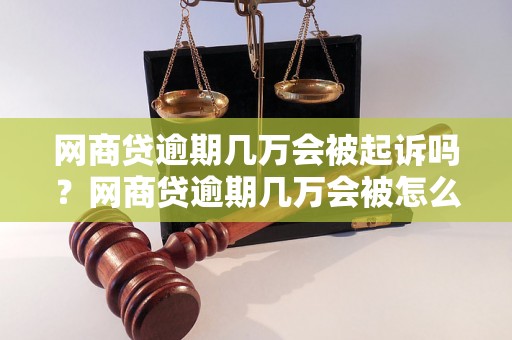 网商贷逾期几万会被起诉吗？网商贷逾期几万会被怎么处理？