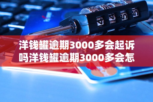 洋钱罐逾期3000多会起诉吗洋钱罐逾期3000多会怎么处理