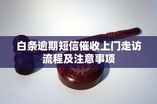 白条逾期短信催收上门走访流程及注意事项