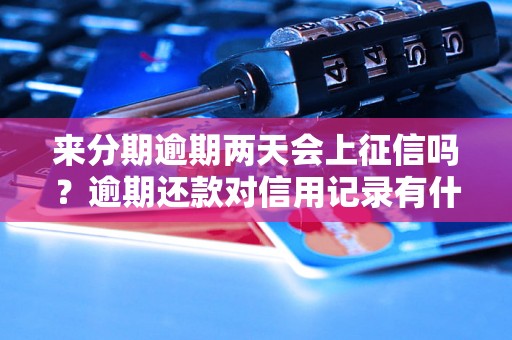 来分期逾期两天会上征信吗？逾期还款对信用记录有什么影响？