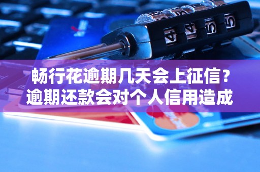 畅行花逾期几天会上征信？逾期还款会对个人信用造成什么影响？