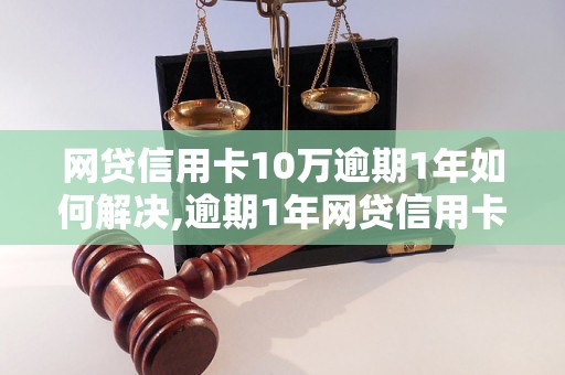 网贷信用卡10万逾期1年如何解决,逾期1年网贷信用卡还款方法