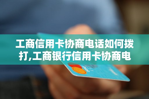 工商信用卡协商电话如何拨打,工商银行信用卡协商电话号码