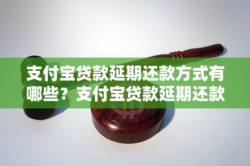 支付宝贷款延期还款方式有哪些？支付宝贷款延期还款怎么操作？