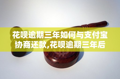 花呗逾期三年如何与支付宝协商还款,花呗逾期三年后怎么处理