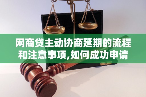 网商贷主动协商延期的流程和注意事项,如何成功申请网商贷延期还款