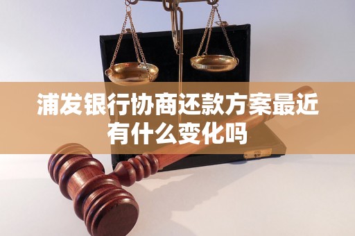 浦发银行协商还款方案最近有什么变化吗