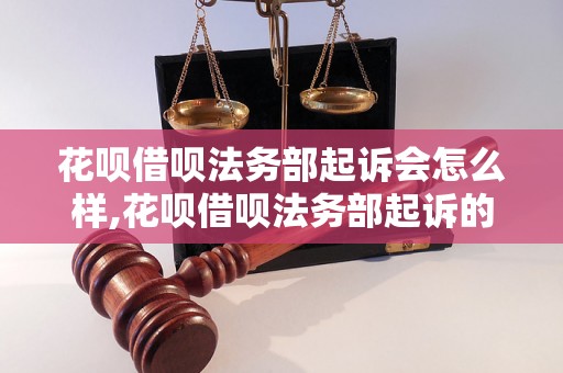 花呗借呗法务部起诉会怎么样,花呗借呗法务部起诉的后果