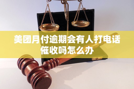 美团月付逾期会有人打电话催收吗怎么办