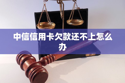 中信信用卡欠款还不上怎么办