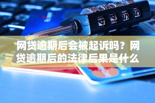 网贷逾期后会被起诉吗？网贷逾期后的法律后果是什么？