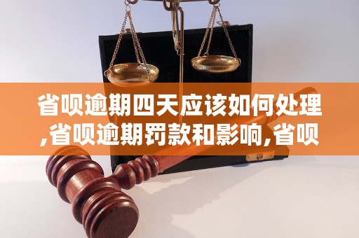 省呗逾期四天应该如何处理,省呗逾期罚款和影响,省呗逾期四天还款方式