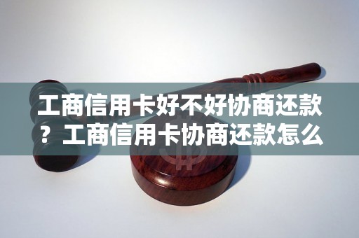 工商信用卡好不好协商还款？工商信用卡协商还款怎么操作