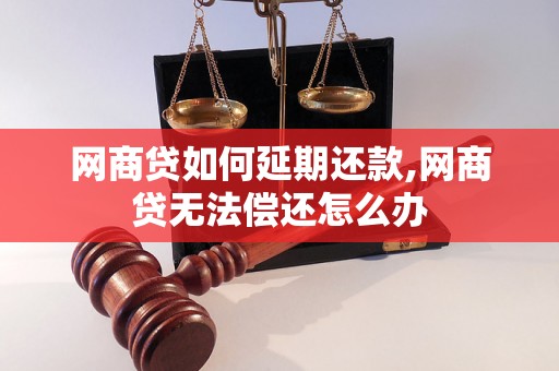 网商贷如何延期还款,网商贷无法偿还怎么办