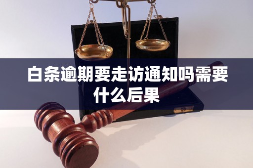 白条逾期要走访通知吗需要什么后果