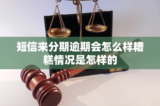 短信来分期逾期会怎么样糟糕情况是怎样的