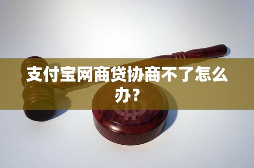 支付宝网商贷协商不了怎么办？