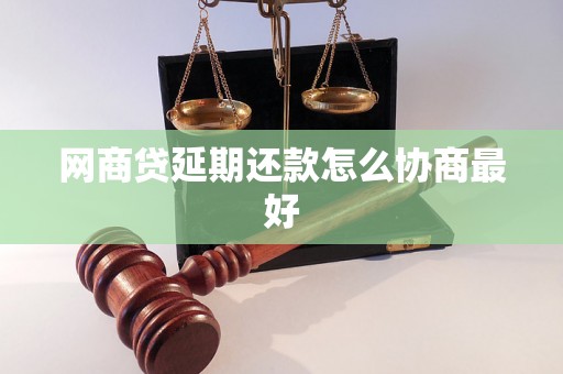 网商贷延期还款怎么协商最好