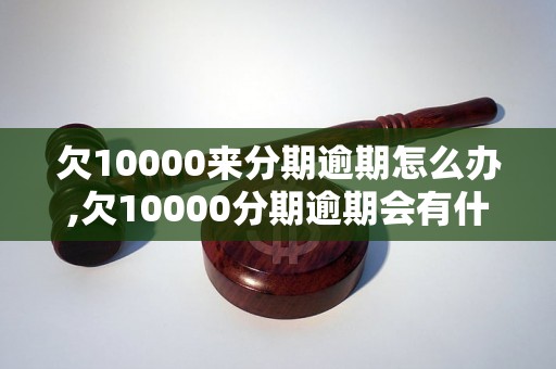 欠10000来分期逾期怎么办,欠10000分期逾期会有什么后果