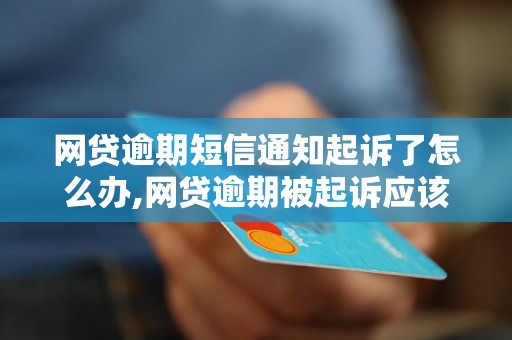 网贷逾期短信通知起诉了怎么办,网贷逾期被起诉应该如何处理