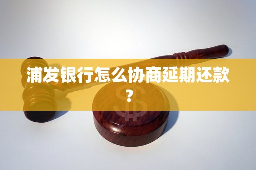 浦发银行怎么协商延期还款？