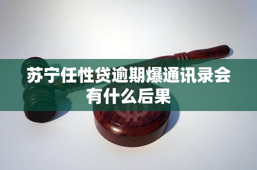 苏宁任性贷逾期爆通讯录会有什么后果