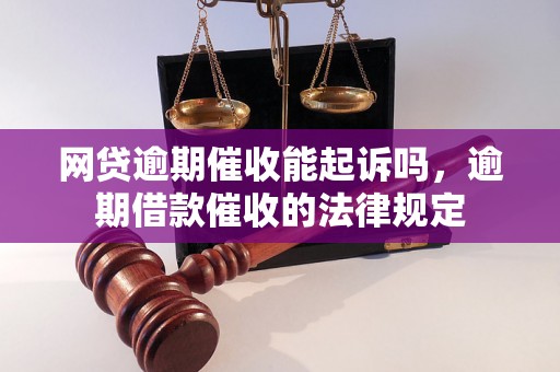 网贷逾期催收能起诉吗，逾期借款催收的法律规定