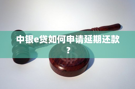 中银e贷如何申请延期还款？