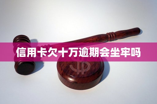 信用卡欠十万逾期会坐牢吗