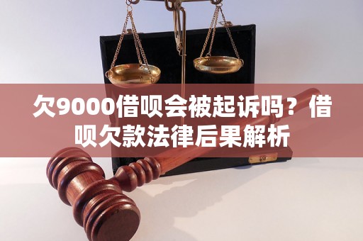 欠9000借呗会被起诉吗？借呗欠款法律后果解析