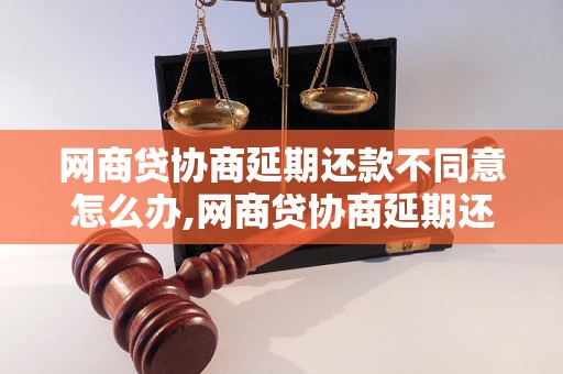 网商贷协商延期还款不同意怎么办,网商贷协商延期还款被拒绝解决方法