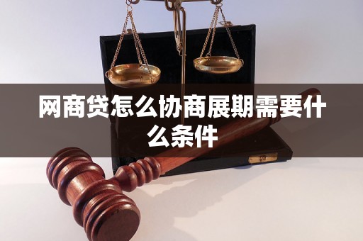 网商贷怎么协商展期需要什么条件