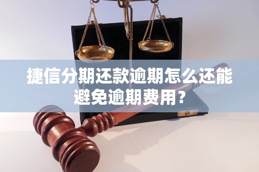 捷信分期还款逾期怎么还能避免逾期费用？