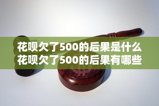 花呗欠了500的后果是什么花呗欠了500的后果有哪些？