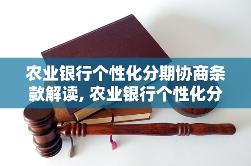 农业银行个性化分期协商条款解读, 农业银行个性化分期协商详细规定