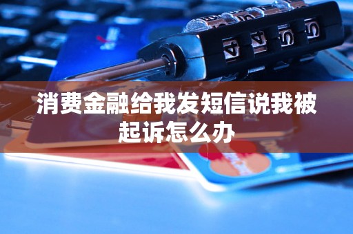 消费金融给我发短信说我被起诉怎么办