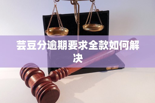 芸豆分逾期要求全款如何解决