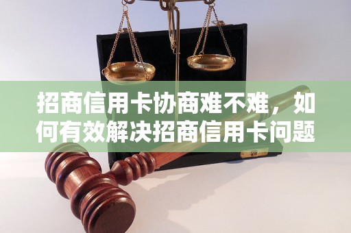 招商信用卡协商难不难，如何有效解决招商信用卡问题