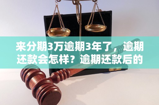 来分期3万逾期3年了，逾期还款会怎样？逾期还款后的处理方式