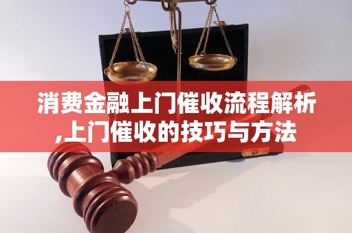 消费金融上门催收流程解析,上门催收的技巧与方法