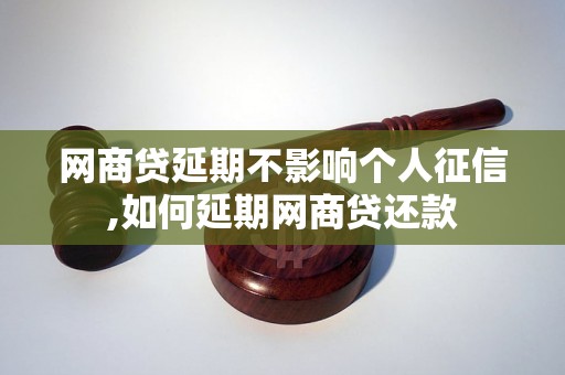 网商贷延期不影响个人征信,如何延期网商贷还款