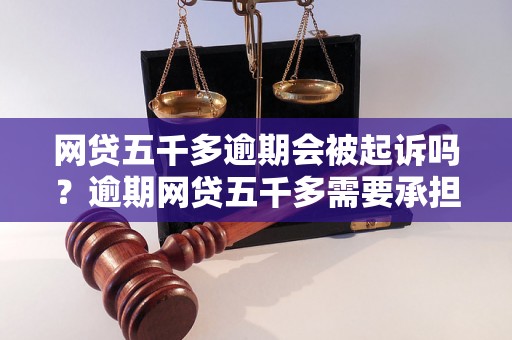 网贷五千多逾期会被起诉吗？逾期网贷五千多需要承担什么后果？